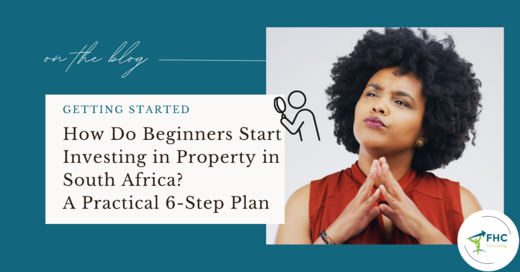 How Do Beginners Start Investing in Property in South Africa? A Practical 6-Step Plan